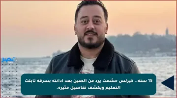 15 سنة.. كيرلس حشمت يرد من الصين بعد إدانته بسرقة تابلت التعليم ويكشف تفاصيل مثيرة.